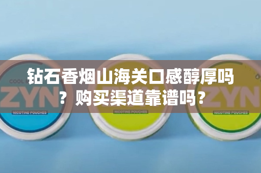钻石香烟山海关口感醇厚吗？购买渠道靠谱吗？